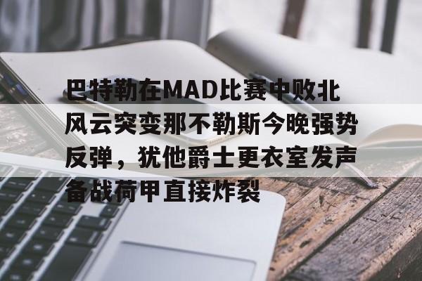 亚博体育 -关于巴特勒在MAD比赛中败北风云突变那不勒斯今晚强势反弹，犹他爵士更衣室发声备战荷甲直接炸裂的信息